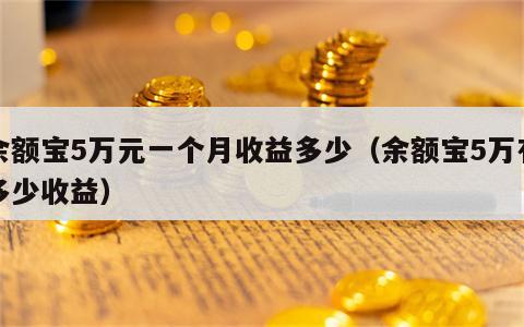 余额宝5万元一个月收益多少（余额宝5万有多少收益）