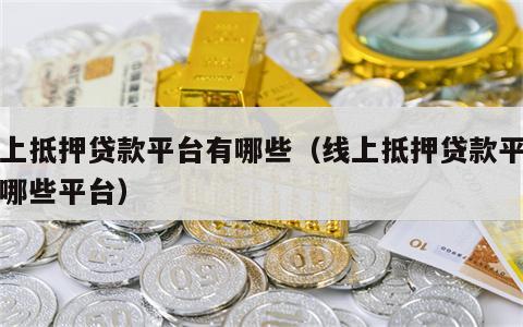 线上抵押贷款平台有哪些（线上抵押贷款平台有哪些平台）