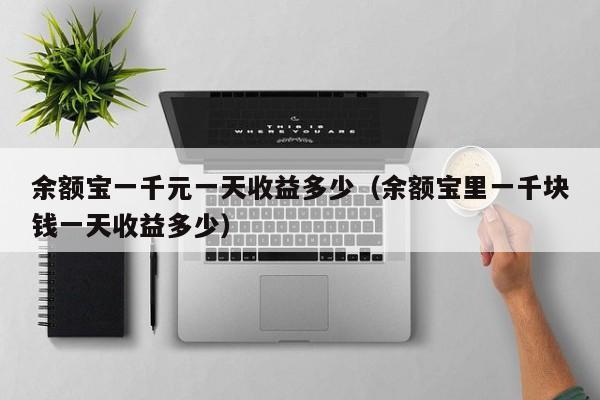 余额宝一千元一天收益多少（余额宝里一千块钱一天收益多少）