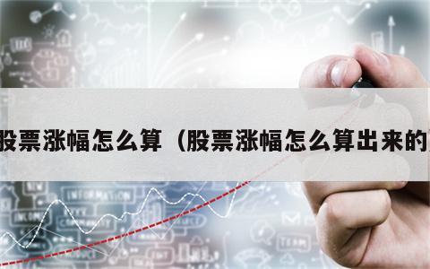 股票涨幅怎么算（股票涨幅怎么算出来的）