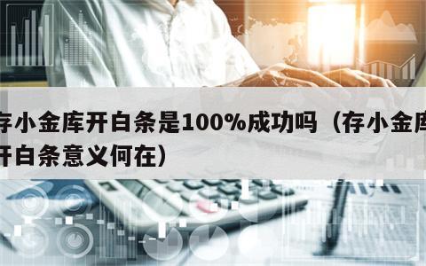 存小金库开白条是100%成功吗（存小金库开白条意义何在）
