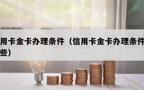 信用卡金卡办理条件（信用卡金卡办理条件有哪些）