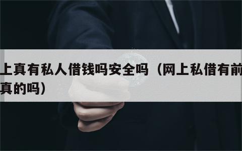 网上真有私人借钱吗安全吗（网上私借有前期是真的吗）