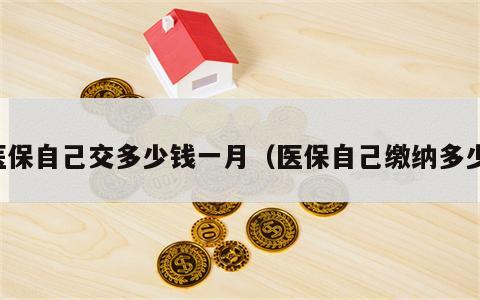 医保自己交多少钱一月（医保自己缴纳多少）