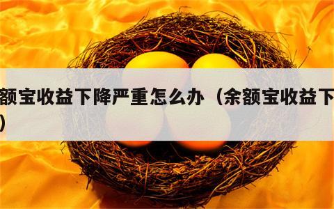 余额宝收益下降严重怎么办（余额宝收益下降了）