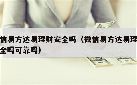 微信易方达易理财安全吗（微信易方达易理财安全吗可靠吗）