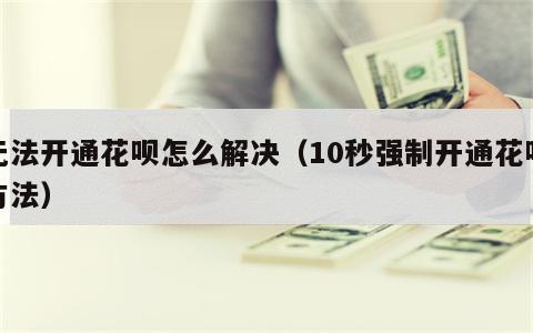 无法开通花呗怎么解决（10秒强制开通花呗方法）