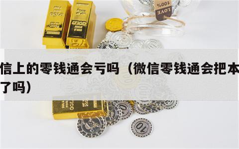 微信上的零钱通会亏吗（微信零钱通会把本钱赔了吗）