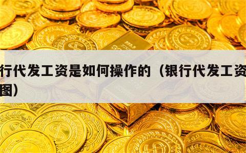 银行代发工资是如何操作的（银行代发工资流程图）