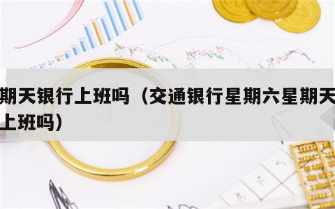 星期天银行上班吗（交通银行星期六星期天银行上班吗）