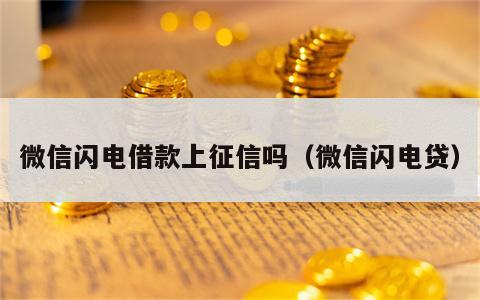 微信闪电借款上征信吗（微信闪电贷）