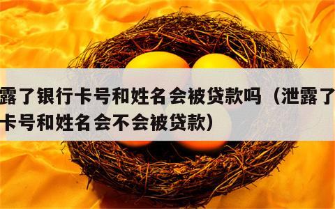 泄露了银行卡号和姓名会被贷款吗（泄露了银行卡号和姓名会不会被贷款）