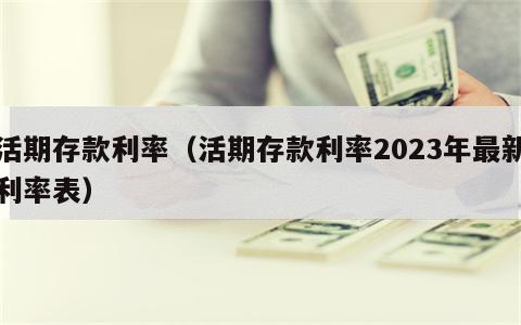 活期存款利率（活期存款利率2023年最新利率表）