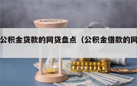 用公积金贷款的网贷盘点（公积金借款的网贷）