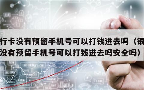 银行卡没有预留手机号可以打钱进去吗（银行卡没有预留手机号可以打钱进去吗安全吗）