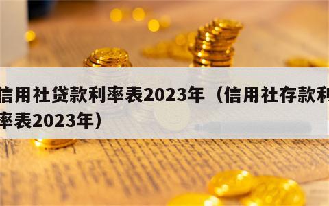 信用社贷款利率表2023年（信用社存款利率表2023年）
