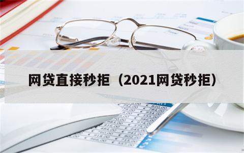 网贷直接秒拒（2021网贷秒拒）