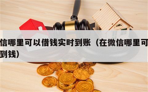 微信哪里可以借钱实时到账（在微信哪里可以借到钱）