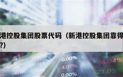新港控股集团股票代码（新港控股集团靠得住吗?）