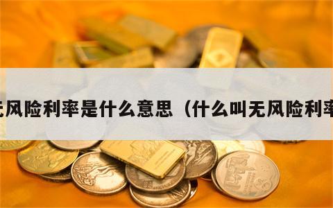 无风险利率是什么意思（什么叫无风险利率）
