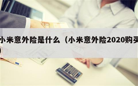 小米意外险是什么（小米意外险2020购买）
