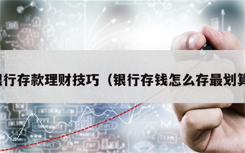 银行存款理财技巧（银行存钱怎么存最划算）