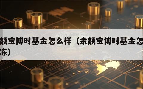 余额宝博时基金怎么样（余额宝博时基金怎么解冻）