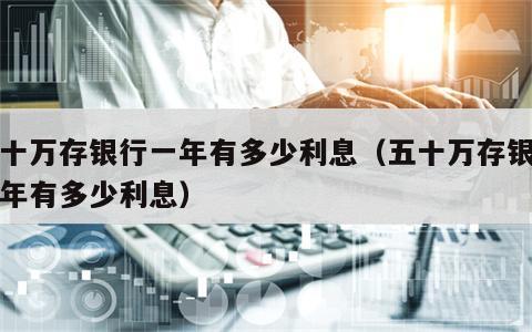 五十万存银行一年有多少利息（五十万存银行三年有多少利息）