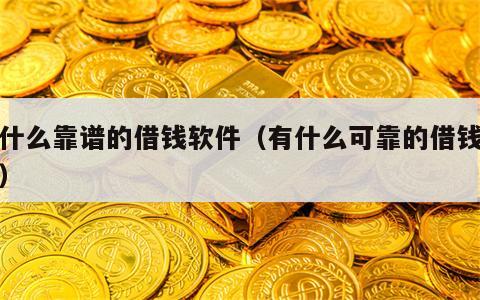 有什么靠谱的借钱软件（有什么可靠的借钱软件）