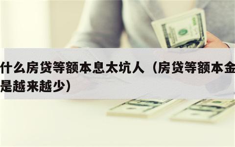 为什么房贷等额本息太坑人（房贷等额本金是不是越来越少）
