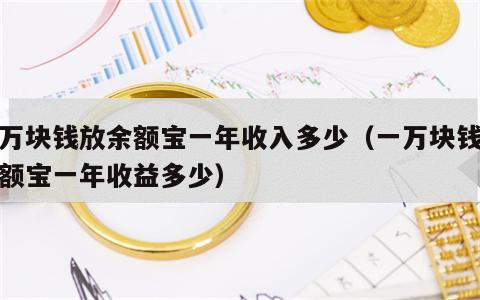 一万块钱放余额宝一年收入多少（一万块钱放余额宝一年收益多少）