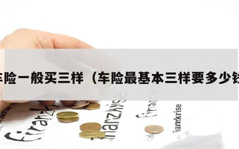 车险一般买三样（车险最基本三样要多少钱）