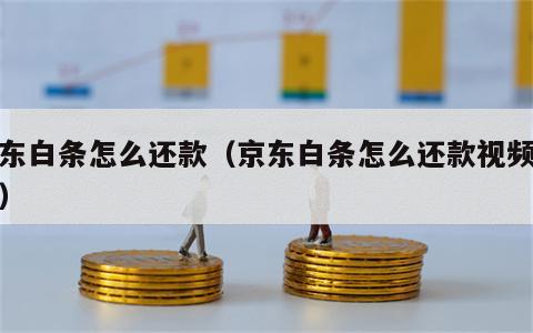 京东白条怎么还款（京东白条怎么还款视频教程）