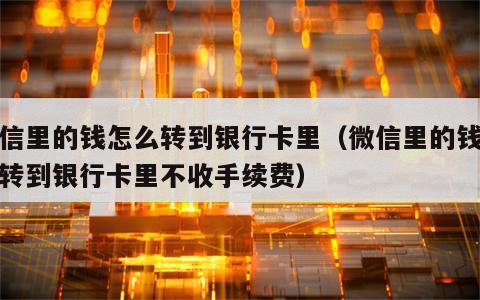 微信里的钱怎么转到银行卡里（微信里的钱怎么转到银行卡里不收手续费）