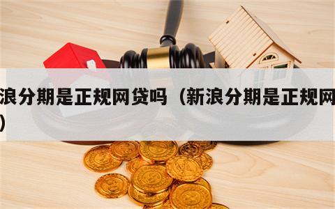 新浪分期是正规网贷吗（新浪分期是正规网贷吗）