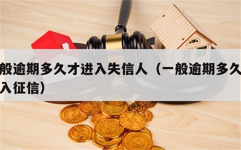 一般逾期多久才进入失信人（一般逾期多久才进入征信）