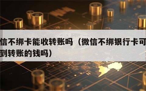 微信不绑卡能收转账吗（微信不绑银行卡可以收到转账的钱吗）