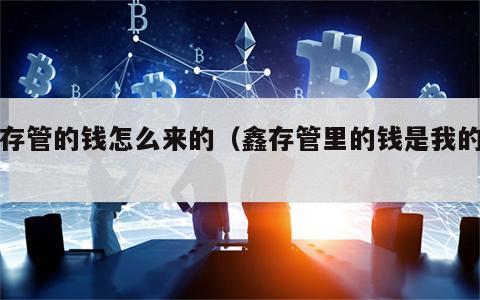 鑫存管的钱怎么来的（鑫存管里的钱是我的吗）