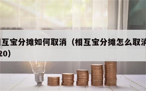 相互宝分摊如何取消（相互宝分摊怎么取消2020）