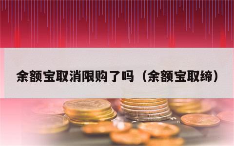 余额宝取消限购了吗（余额宝取缔）