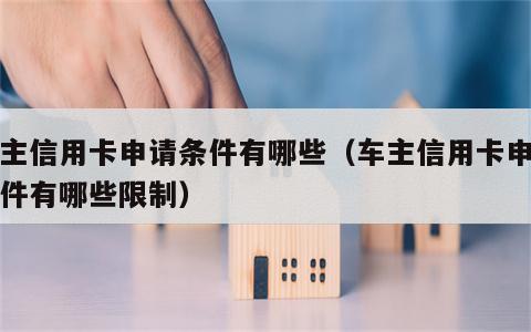车主信用卡申请条件有哪些（车主信用卡申请条件有哪些限制）
