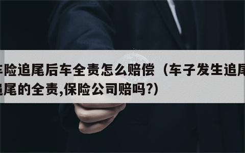 车险追尾后车全责怎么赔偿（车子发生追尾,追尾的全责,保险公司赔吗?）