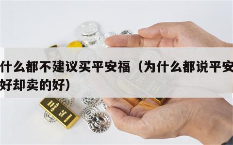 为什么都不建议买平安福（为什么都说平安福不好却卖的好）