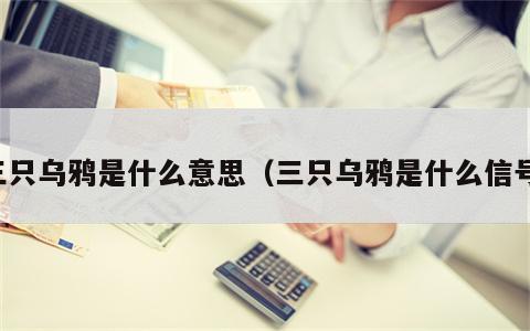 三只乌鸦是什么意思（三只乌鸦是什么信号）