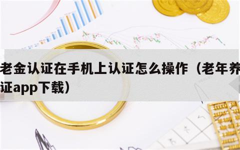 养老金认证在手机上认证怎么操作（老年养老认证app下载）