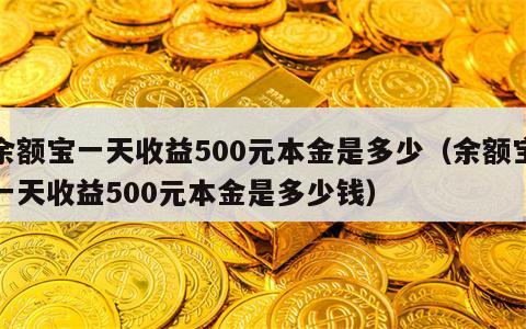 余额宝一天收益500元本金是多少（余额宝一天收益500元本金是多少钱）