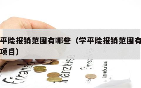 学平险报销范围有哪些（学平险报销范围有哪些项目）