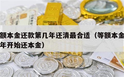 等额本金还款第几年还清最合适（等额本金第几年开始还本金）