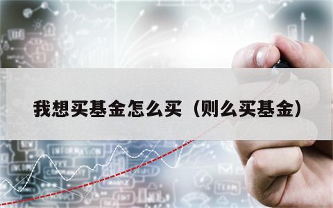 我想买基金怎么买（则么买基金）