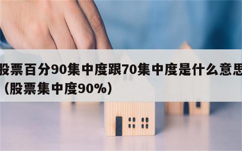 股票百分90集中度跟70集中度是什么意思（股票集中度90%）